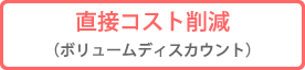 直接コスト削減（ボリュームディスカウント）