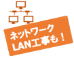 ネットワークLAN工事も！